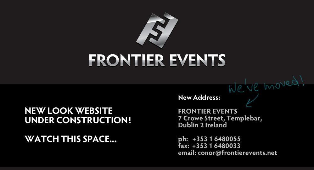 New Look Website Under Construction! Watch This Space!.  FRONTIER EVENTS, 7 Crowe Street, Templebar, Dublin 2 Ireland;  ph:   +353 1 6480055;  fax:  +353 1 6480033;  email: conor@frontierevents.net